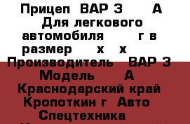 Прицеп, ВАР З - 500А Для легкового автомобиля. 2003 г.в. размер 2400х700х12400 › Производитель ­ ВАР З › Модель ­ 500А  - Краснодарский край, Кропоткин г. Авто » Спецтехника   . Краснодарский край